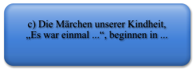 c) Die Mrchen unserer Kindheit, Es war einmal ..., beginnen in ...