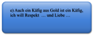 e) Auch ein Kfig aus Gold ist ein Kfig, ich will Respekt   und Liebe 
