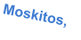 Moskitos,